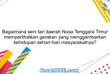 Bagaimana seni tari daerah Nusa Tenggara Timur memperlihatkan gerakan yang menggambarkan kehidupan sehari-hari masyarakatnya?
