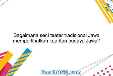Bagaimana seni teater tradisional Jawa memperlihatkan kearifan budaya Jawa?