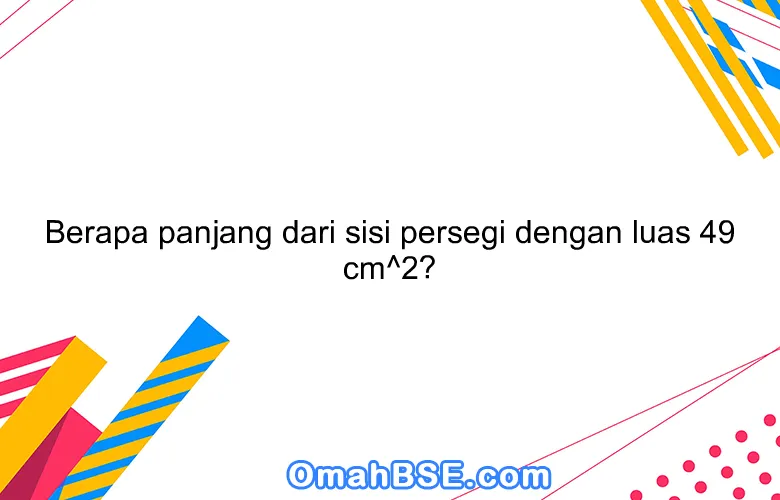 Berapa panjang dari sisi persegi dengan luas 49 cm^2?