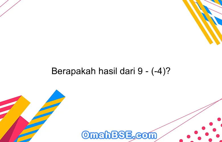 Berapakah hasil dari 9 - (-4)?