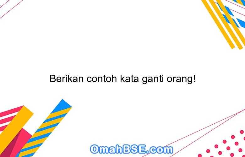Berikan contoh kata ganti orang!