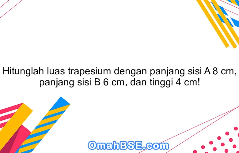 Hitunglah luas trapesium dengan panjang sisi A 8 cm, panjang sisi B 6 cm, dan tinggi 4 cm!