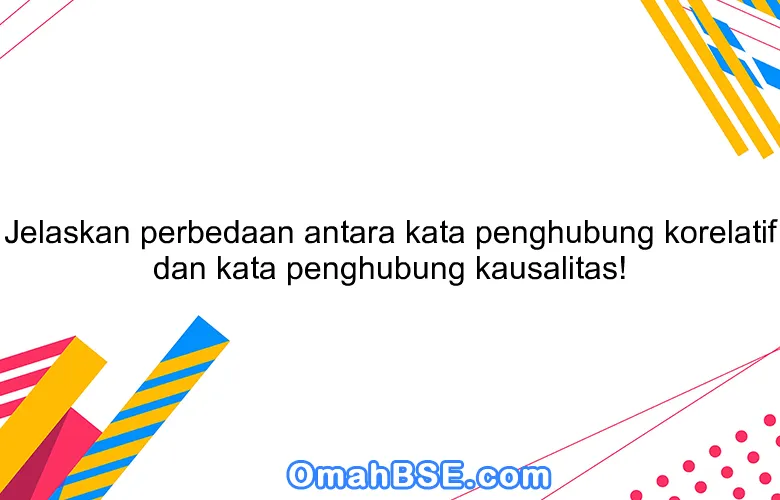 Jelaskan perbedaan antara kata penghubung korelatif dan kata penghubung kausalitas!