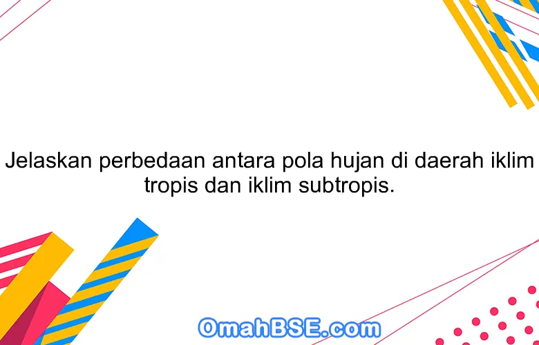 Jelaskan perbedaan antara pola hujan di daerah iklim tropis dan iklim subtropis.