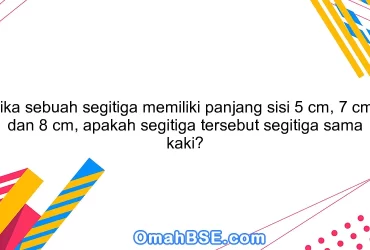 Jika sebuah segitiga memiliki panjang sisi 5 cm, 7 cm, dan 8 cm, apakah segitiga tersebut segitiga sama kaki?