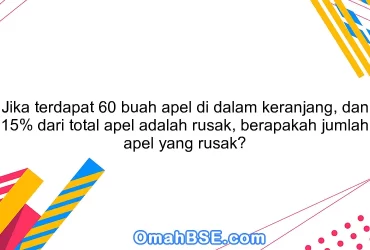 Jika terdapat 60 buah apel di dalam keranjang, dan 15% dari total apel adalah rusak, berapakah jumlah apel yang rusak?