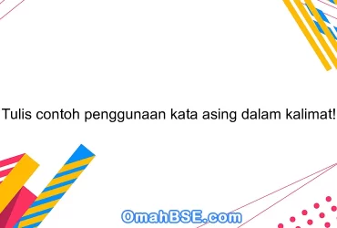 Tulis contoh penggunaan kata asing dalam kalimat!